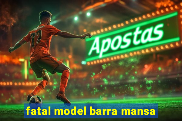 fatal model barra mansa